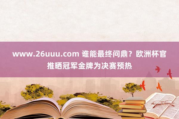 www.26uuu.com 谁能最终问鼎？欧洲杯官推晒冠军金牌为决赛预热