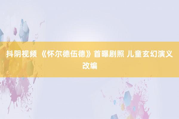 抖阴视频 《怀尔德伍德》首曝剧照 儿童玄幻演义改编