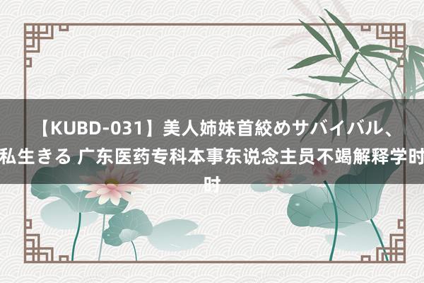 【KUBD-031】美人姉妹首絞めサバイバル、私生きる 广东医药专科本事东说念主员不竭解释学时