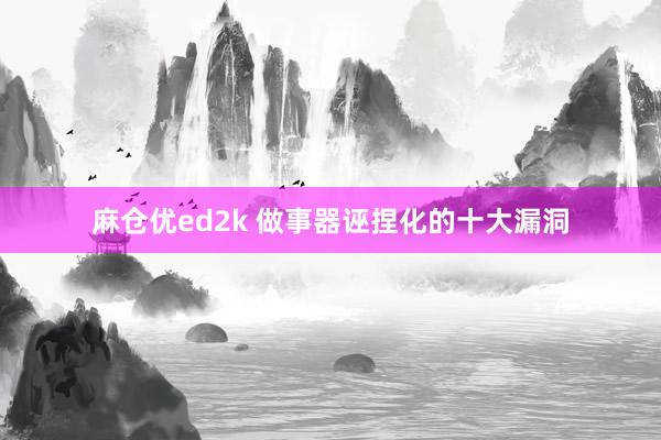 麻仓优ed2k 做事器诬捏化的十大漏洞