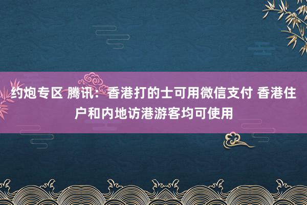 约炮专区 腾讯：香港打的士可用微信支付 香港住户和内地访港游客均可使用