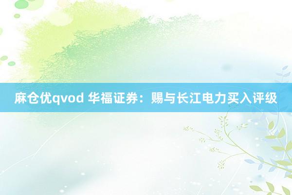 麻仓优qvod 华福证券：赐与长江电力买入评级