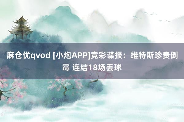 麻仓优qvod [小炮APP]竞彩谍报：维特斯珍贵倒霉 连结18场丢球