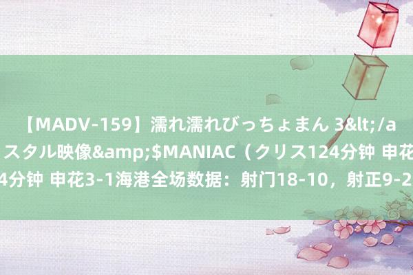 【MADV-159】濡れ濡れびっちょまん 3</a>2010-07-23クリスタル映像&$MANIAC（クリス124分钟 申花3-1海港全场数据：射门18-10，射正9-2，控球率65%-35%