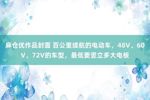 麻仓优作品封面 百公里续航的电动车，48V、60V、72V的车型，最低要竖立多大电板