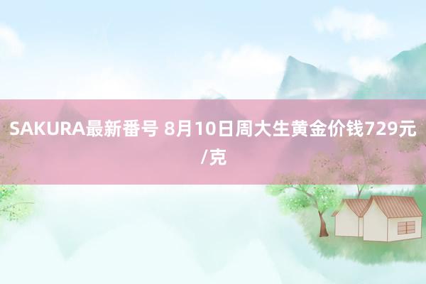 SAKURA最新番号 8月10日周大生黄金价钱729元/克