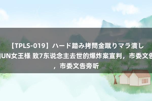 【TPLS-019】ハード踏み拷問金蹴りマラ潰し処刑 JUN女王様 致7东说念主去世的爆炸案宣判，市委文告旁听