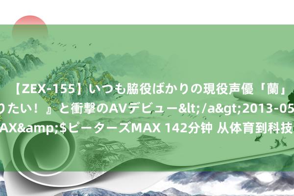 【ZEX-155】いつも脇役ばかりの現役声優「蘭」が『私も主役になりたい！』と衝撃のAVデビュー</a>2013-05-20ピーターズMAX&$ピーターズMAX 142分钟 从体育到科技，东方大国的双重粗疏激勉大家扫视