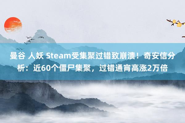 曼谷 人妖 Steam受集聚过错致崩溃！奇安信分析：近60个僵尸集聚，过错通宵高涨2万倍