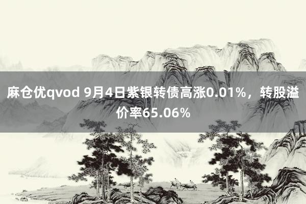 麻仓优qvod 9月4日紫银转债高涨0.01%，转股溢价率65.06%