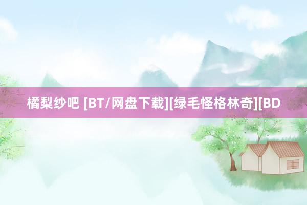 橘梨纱吧 [BT/网盘下载][绿毛怪格林奇][BD