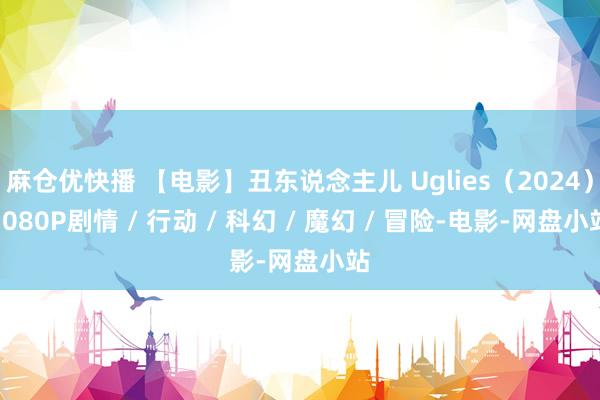 麻仓优快播 【电影】丑东说念主儿 Uglies（2024）1080P剧情 / 行动 / 科幻 / 魔幻 / 冒险-电影-网盘小站