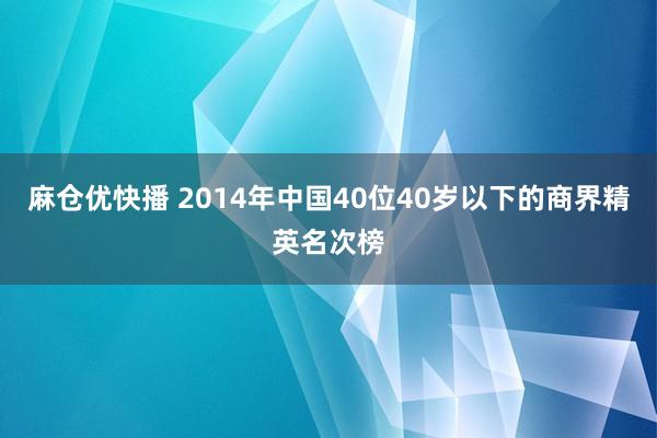 麻仓优快播 2014年中国40位40岁以下的商界精英名次榜